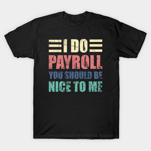 I Do Payroll You Should Be Nice to Me Funny HR Saying T-Shirt by JustCreativity